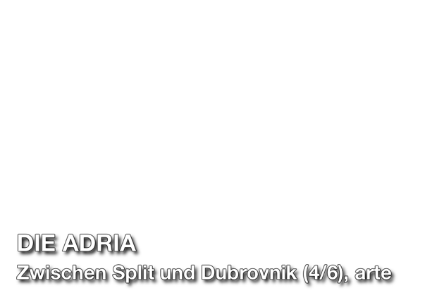 Titel Schrift: DIE ADRIA, Zwischen Split und Dubrovnik (4/6), arte